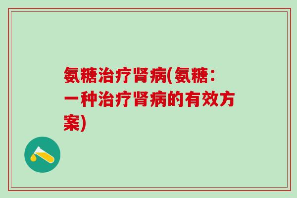 氨糖治疗肾病(氨糖：一种治疗肾病的有效方案)