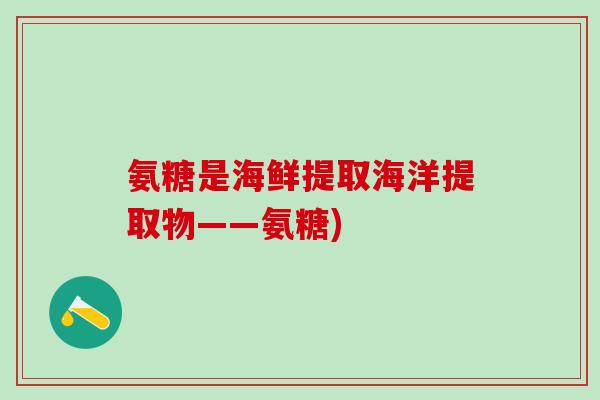 氨糖是海鲜提取海洋提取物——氨糖)