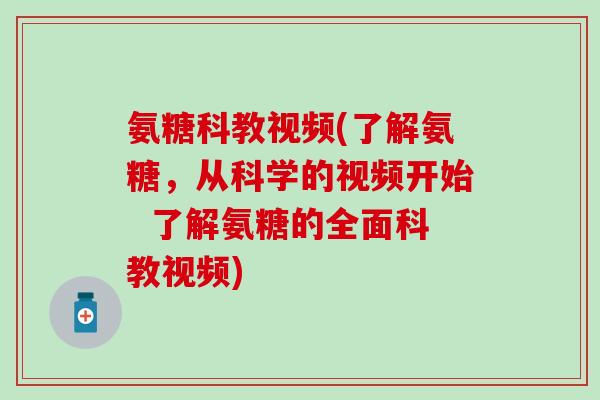 氨糖科教视频(了解氨糖，从科学的视频开始  了解氨糖的全面科教视频)