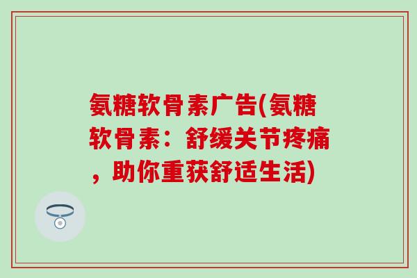 氨糖软骨素广告(氨糖软骨素：舒缓关节疼痛，助你重获舒适生活)
