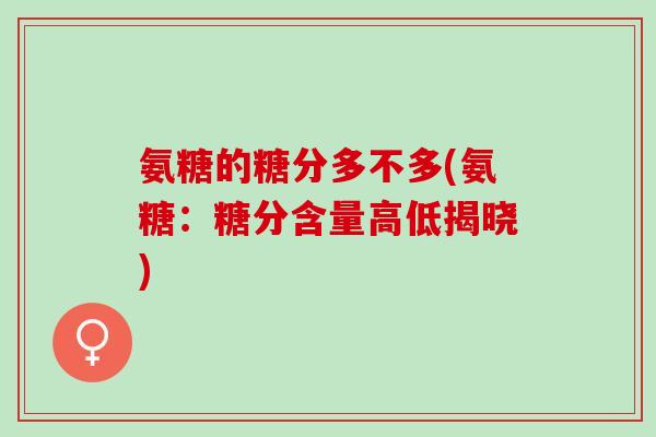 氨糖的糖分多不多(氨糖：糖分含量高低揭晓)