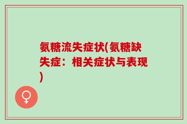 氨糖流失症状(氨糖缺失症:相关症状与表现) 氨糖流失症状(氨糖缺失症:相关症状与表现)