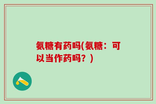氨糖有药吗(氨糖：可以当作药吗？)