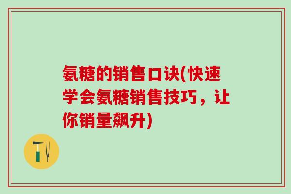氨糖的销售口诀(快速学会氨糖销售技巧，让你销量飙升)