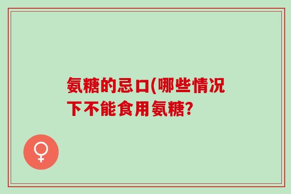 氨糖的忌口(哪些情况下不能食用氨糖？