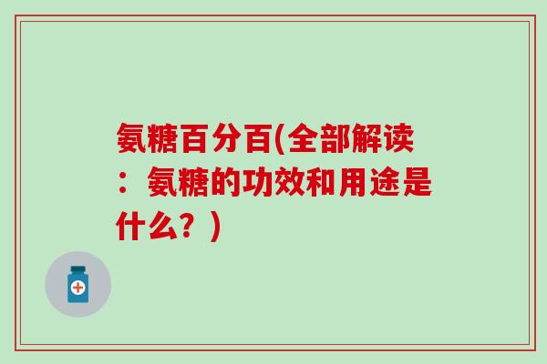 氨糖百分百(全部解读：氨糖的功效和用途是什么？)