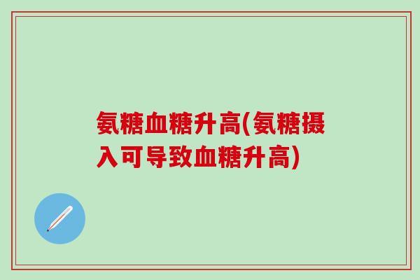 氨糖血糖升高(氨糖摄入可导致血糖升高)