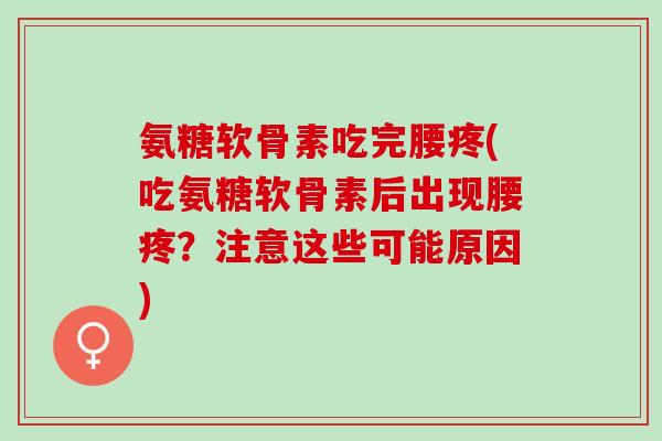 氨糖软骨素吃完腰疼(吃氨糖软骨素后出现腰疼？注意这些可能原因)