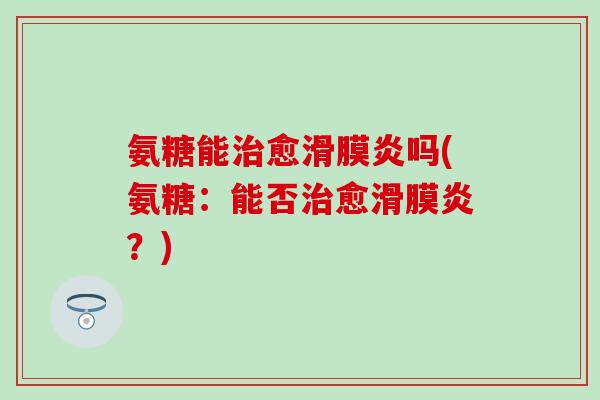 氨糖能治愈滑膜炎吗(氨糖：能否治愈滑膜炎？)