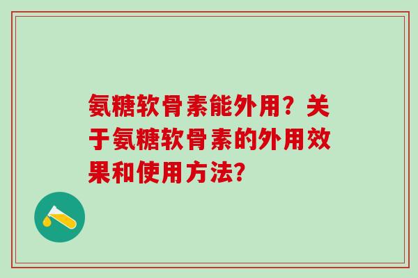 氨糖软骨素能外用？关于氨糖软骨素的外用效果和使用方法？