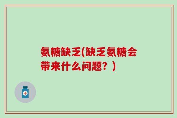 氨糖缺乏(缺乏氨糖会带来什么问题？)