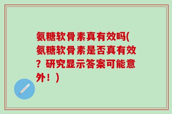 氨糖软骨素真有效吗(氨糖软骨素是否真有效？研究显示答案可能意外！)