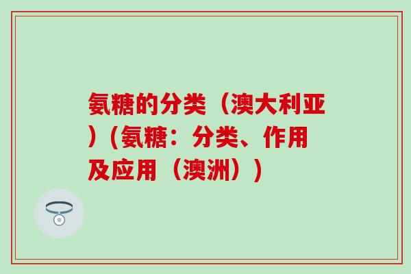 氨糖的分类（澳大利亚）(氨糖：分类、作用及应用（澳洲）)