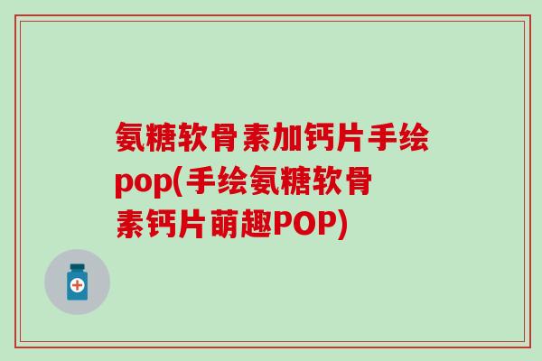 氨糖软骨素加钙片手绘pop(手绘氨糖软骨素钙片萌趣POP)