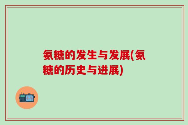 氨糖的发生与发展(氨糖的历史与进展)