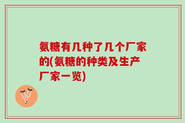 氨糖有几种了几个厂家的(氨糖的种类及生产厂家一览)