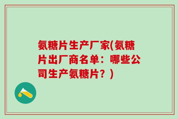 氨糖片生产厂家(氨糖片出厂商名单：哪些公司生产氨糖片？)