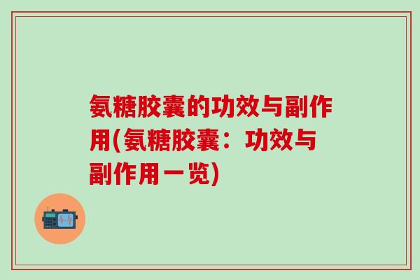 氨糖胶囊的功效与副作用(氨糖胶囊：功效与副作用一览)