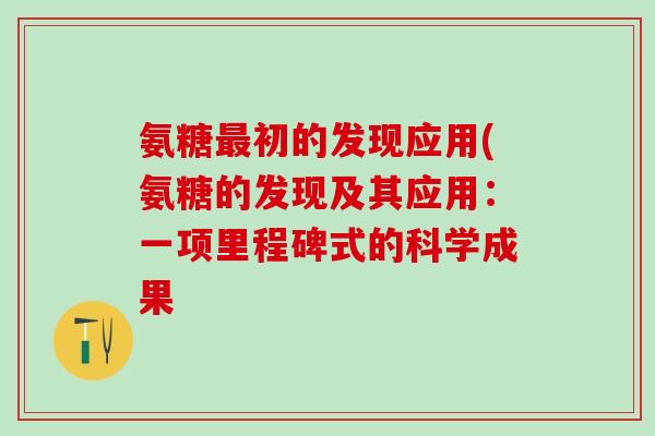 氨糖最初的发现应用(氨糖的发现及其应用：一项里程碑式的科学成果