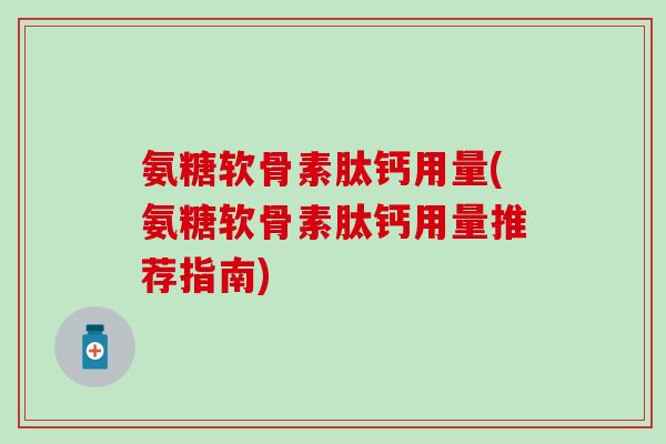 氨糖软骨素肽钙用量(氨糖软骨素肽钙用量推荐指南)