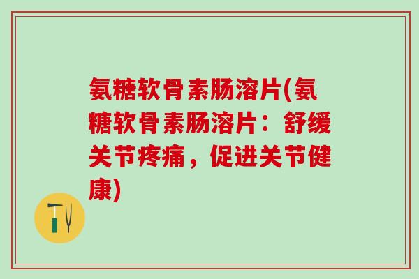 氨糖软骨素肠溶片(氨糖软骨素肠溶片：舒缓关节疼痛，促进关节健康)
