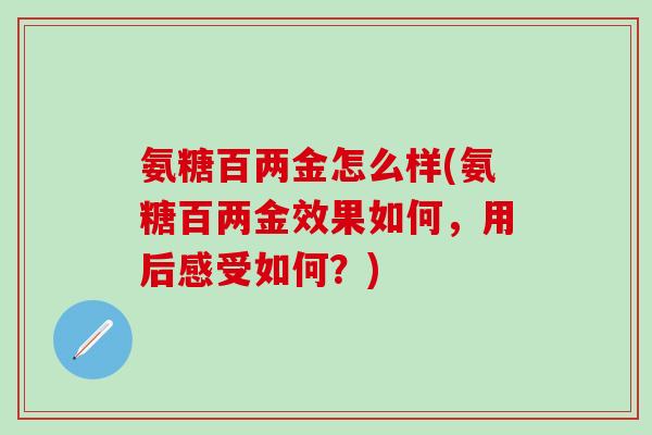 氨糖百两金怎么样(氨糖百两金效果如何，用后感受如何？)