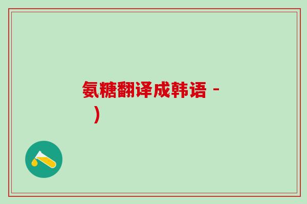 氨糖翻译成韩语 -   )