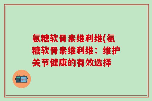 氨糖软骨素维利维(氨糖软骨素维利维：维护关节健康的有效选择