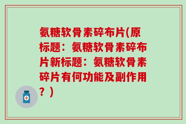 氨糖软骨素碎布片(原标题：氨糖软骨素碎布片新标题：氨糖软骨素碎片有何功能及副作用？)