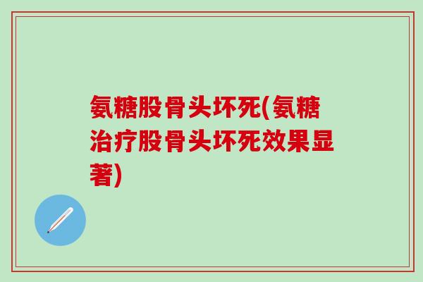 氨糖股骨头坏死(氨糖治疗股骨头坏死效果显著)