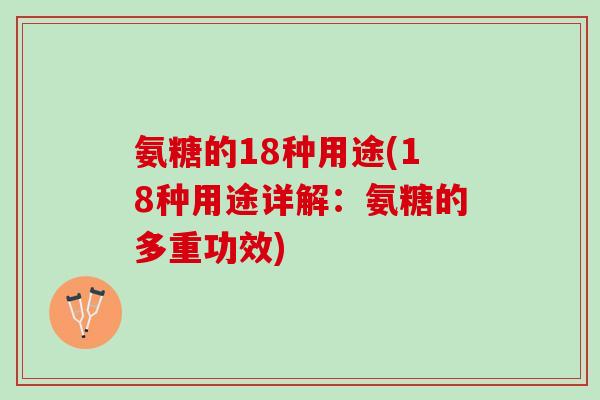 氨糖的18种用途(18种用途详解：氨糖的多重功效)