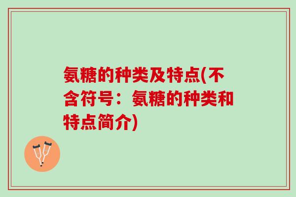 氨糖的种类及特点(不含符号：氨糖的种类和特点简介)