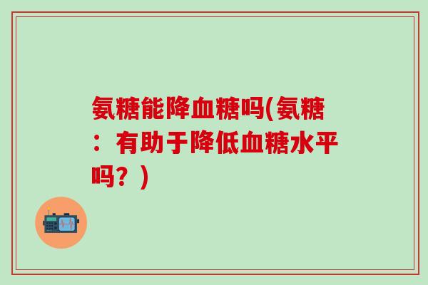 氨糖能降血糖吗(氨糖：有助于降低血糖水平吗？)