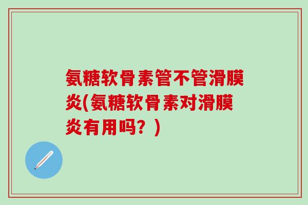 氨糖软骨素管不管滑膜炎(氨糖软骨素对滑膜炎有用吗？)