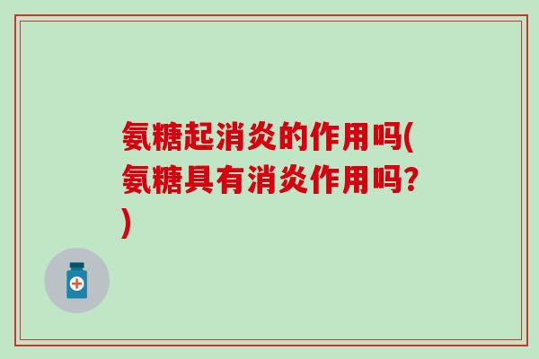 氨糖起消炎的作用吗(氨糖具有消炎作用吗？)