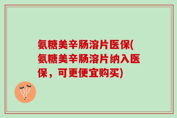 氨糖美辛肠溶片医保(氨糖美辛肠溶片纳入医保,可更便宜购买) 氨糖美辛肠溶片医保(氨糖美辛肠溶片纳入医保,可更便宜购买)