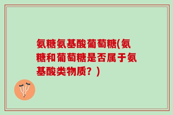 氨糖氨基酸葡萄糖(氨糖和葡萄糖是否属于氨基酸类物质？)