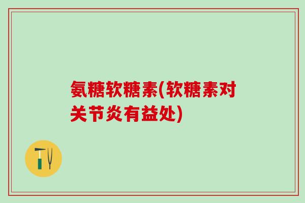 氨糖软糖素(软糖素对关节炎有益处)