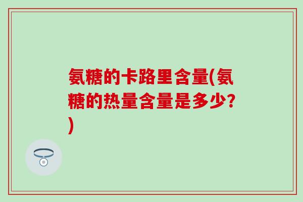 氨糖的卡路里含量(氨糖的热量含量是多少？)