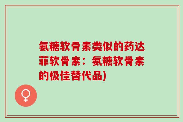 氨糖软骨素类似的药达菲软骨素：氨糖软骨素的极佳替代品)