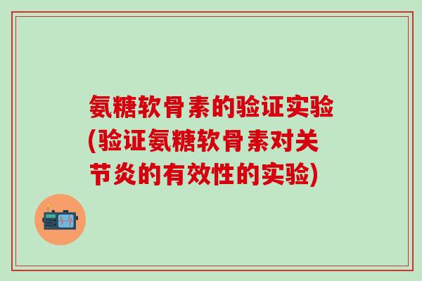 氨糖软骨素的验证实验(验证氨糖软骨素对关节炎的有效性的实验)