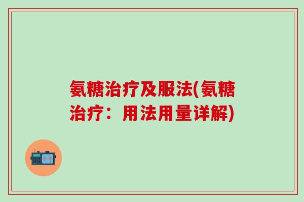 氨糖及服法(氨糖：用法用量详解)