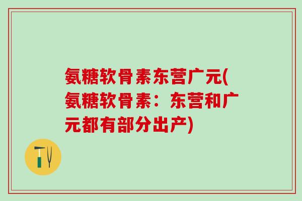 氨糖软骨素东营广元(氨糖软骨素：东营和广元都有部分出产)