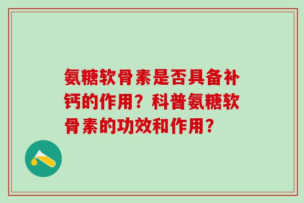 氨糖软骨素是否具备补钙的作用？科普氨糖软骨素的功效和作用？