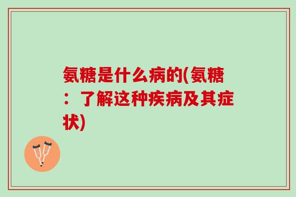 氨糖是什么病的(氨糖：了解这种疾病及其症状)