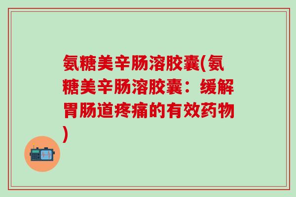 氨糖美辛肠溶胶囊(氨糖美辛肠溶胶囊：缓解胃肠道疼痛的有效药物)