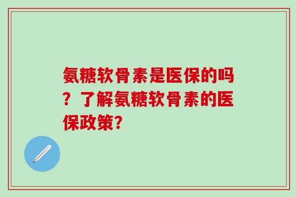 氨糖软骨素是医保的吗？了解氨糖软骨素的医保政策？