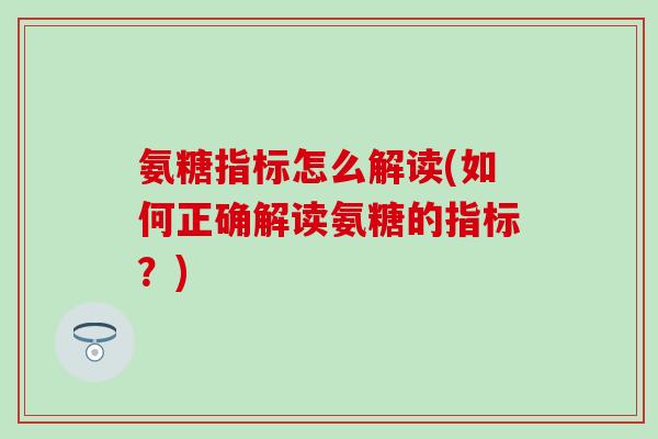 氨糖指标怎么解读(如何正确解读氨糖的指标？)
