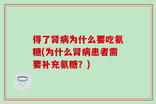 得了肾病为什么要吃氨糖(为什么肾病患者需要补充氨糖？)