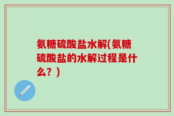 氨糖硫酸盐水解(氨糖硫酸盐的水解过程是什么？)